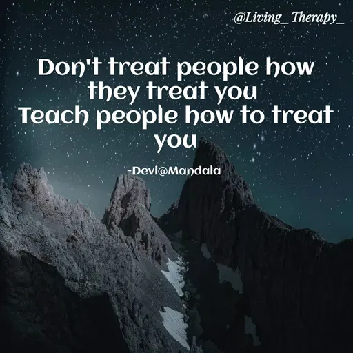 Quote by Mandala Devi - @Living_Therapy_
Don't treat people how
they treat you
Teach people how to treat
you
Devi@Mandala
 - Made using Quotes Creator App, Post Maker App