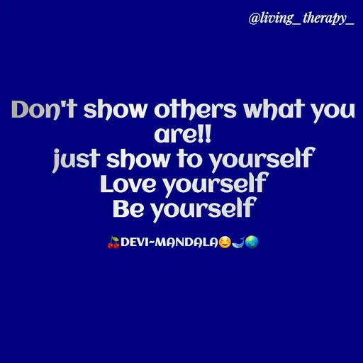 Quote by Mandala Devi - @living_therapy_
Don't show others what you
are!!
just show to yourself
Love yourself
Вe yourself
DEVI-MANDALAÐJ
 - Made using Quotes Creator App, Post Maker App