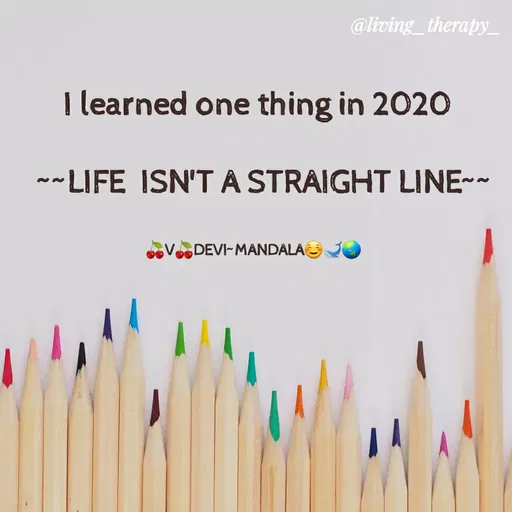 Quote by Mandala Devi - @living_therapy_
I learned one thing in 2020
~~LIFE ISN'T A STRAIGHT LINE-~
VDEVI-MANDALA
 - Made using Quotes Creator App, Post Maker App