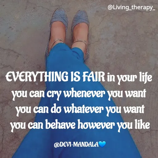 Quote by Mandala Devi - @Living_therapy-
€VERYTHING IS FAIR in your life
you can cry whenever you want
you can do whatever you want
you can behave however you like
@DEVI-MANDALA
 - Made using Quotes Creator App, Post Maker App