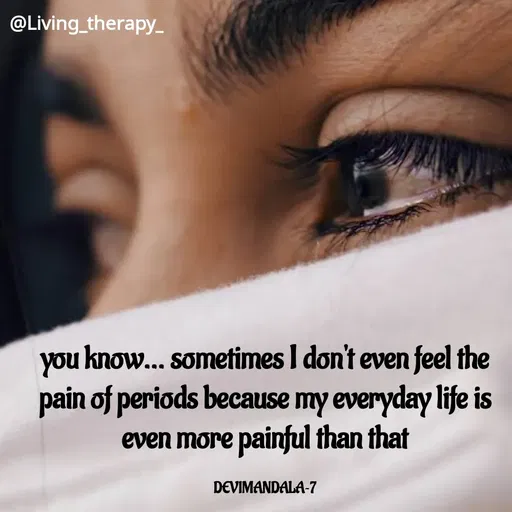 Quote by Mandala Devi - @Living_therapy-
you know.. sometimes I don't even feel the
pain of periods because my everyday life is
even more painful than that
DEVIMANDALA-7
 - Made using Quotes Creator App, Post Maker App