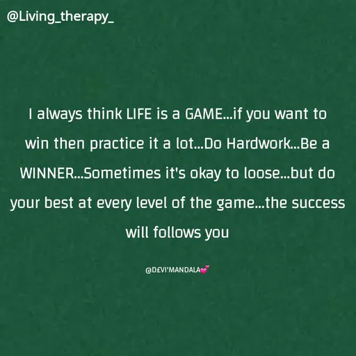 Quote by Mandala Devi - @Living_therapy_
I always think LIFE is a GAME...if you want to
win then practice it a lot..Do Hardwork...Be a
WINNER...Sometimes it's okay to loose...but do
your best at every level of the game..the success
will follows you
@D£VI'MANDALA
 - Made using Quotes Creator App, Post Maker App