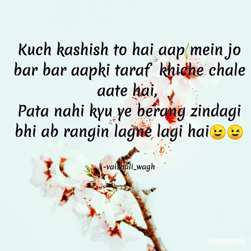 Quote by Vaishali Wagh - Kuch kashish to hai aap mein jo
bar bar aapki taraf khidhe chale
aate hai,
Pata nahi kyu ye berang zindagi
bhi ab rangin lagne lagi haie e
|-vaisháli_wagh
@myquote
 - Made using Quotes Creator App, Post Maker App