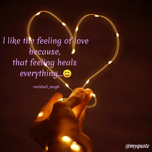 Quote by Vaishali Wagh - I like the feeling of love
because,
that feeling heals
everything.O
-vaishali_wagh
@myquote
 - Made using Quotes Creator App, Post Maker App