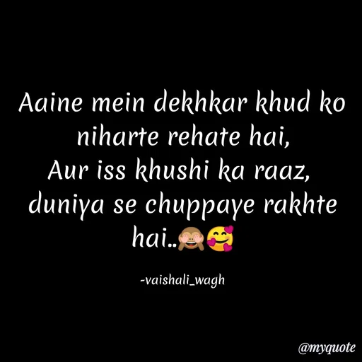 Quote by Vaishali Wagh - Aaine mein dekhkar khud ko
niharte rehate hai,
Aur iss khushi ka raaz,
duniya se chuppaye rakhte
hai.e
-vaishali_wagh
@туqиote
 - Made using Quotes Creator App, Post Maker App