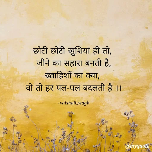 Quote by Vaishali Wagh - छोटी छोटी खुशियां ही तो,
जीने का सहारा बनती है,
ख्वाहिशों का क्या,
वो तो हर पल-पल बदलती है ।।
-vaishali_wagh
@myquote
 - Made using Quotes Creator App, Post Maker App