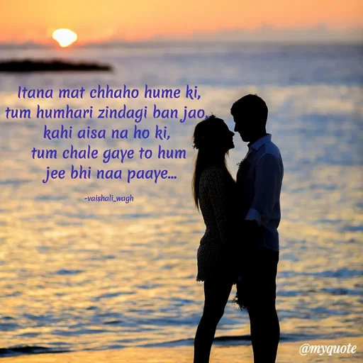 Quote by Vaishali Wagh - Itana mat chhaho hume ki,
tum humhari zindagi ban jao,
kahi aisa na ho ki,
tum chale gaye to hum
jee bhi naa paaye..
-vaishali_wagh
@myquote
 - Made using Quotes Creator App, Post Maker App
