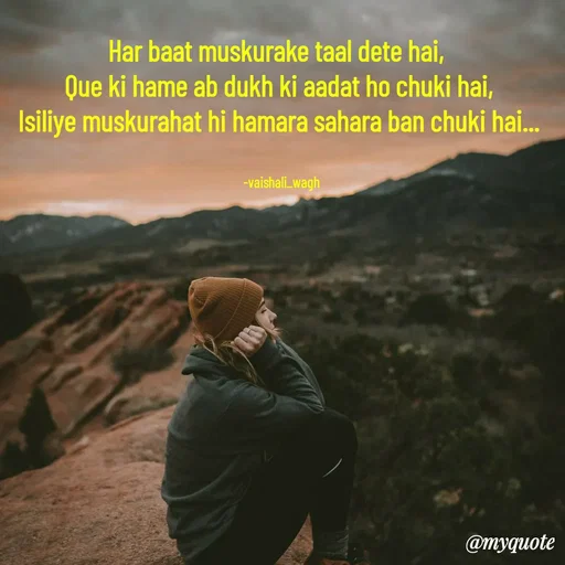 Quote by Vaishali Wagh - Har baat muskurake taal dete hai,
Que ki hame ab dukh ki aadat ho chuki hai,
Isiliye muskurahat hi hamara sahara ban chuki hai..
-vaishali_wagh
@myquote
 - Made using Quotes Creator App, Post Maker App