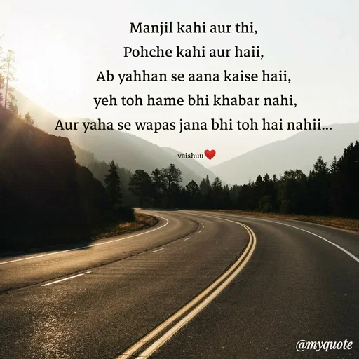 Quote by Vaishali Wagh - Manjil kahi aur thi,
Pohche kahi aur haii,
Ab yahhan se aana kaise haii,
yeh toh hame bhi khabar nahi,
Aur yaha se wapas jana bhi toh hai nahii...
-vaishuu
@myquote
 - Made using Quotes Creator App, Post Maker App
