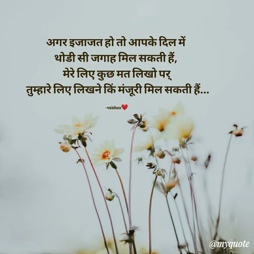 Quote by Vaishali Wagh - अगर इजाजत हो तो आपके दिल में
थोडी सी जगाह मिल सकती हैं,
मेरे लिए कुछ मत लिखो पर्
तुम्हारे लिए लिखने किं मंजूरी मिल सकती हैं..
-vaishuu
@myquote
 - Made using Quotes Creator App, Post Maker App