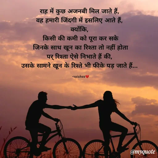 Quote by Vaishali Wagh - राह में कुछ अजनबी मिल जाते हैं,
वह हमारी जिंदगी में इसलिए आते हैं,
क्योंकि,
किसी की कमी को पूरा कर सके
जिनके साथ खून का रिश्ता तो नहीं होता
पर् रिश्ता ऐसे निभाते हैं की,
उसके सामने खून के रिश्ते भी फीके पड़ जाते हैं...
-vaishuu
@myquote
 - Made using Quotes Creator App, Post Maker App