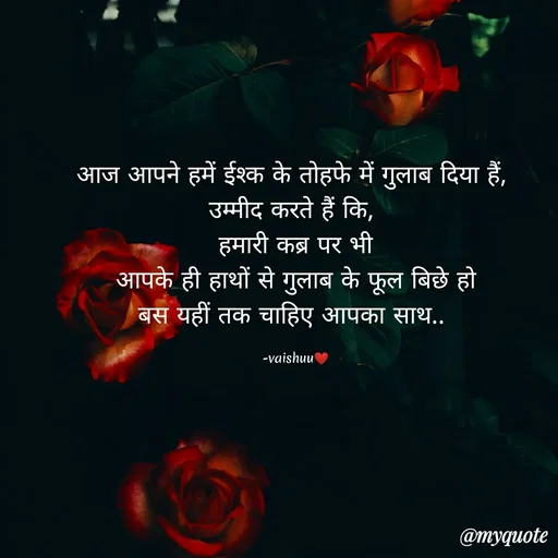 Quote by Vaishali Wagh - आज आपने हमें ईश्क के तोहफे में गुलाब दिया हैं,
उम्मीद करते हैं कि,
हमारी कब्र पर भी
आपके ही हाथों से गुलाब के फूल बिछे हो
बस यहीं तक चाहिए आपका साथ..
-vaishuu
@myquote
 - Made using Quotes Creator App, Post Maker App