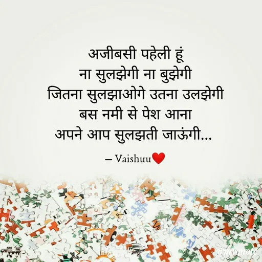 Quote by Vaishali Wagh - अजीबसी पहेली हूं
ना सुलझेगी ना बुझेगी
जितना सुलझाओगे उतना उलझेगी
बस नमी से पेश आना
अपने आप सुलझती जाऊंगी...
- Vaishuu
-
 - Made using Quotes Creator App, Post Maker App