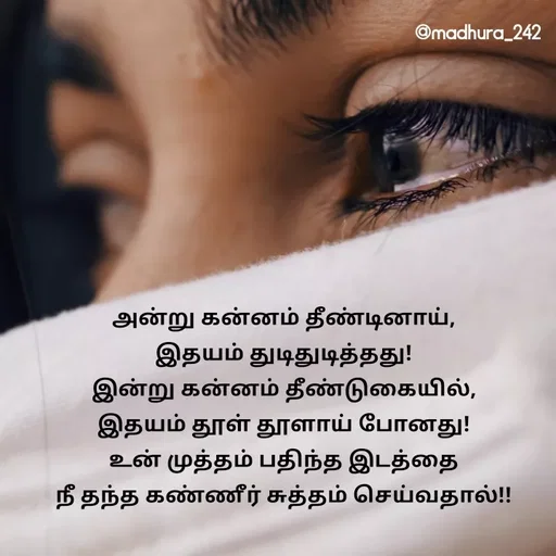 Quote by Madhumitha - அன்று கன்னம் தீண்டினாய், 
இதயம் துடிதுடித்தது! 
இன்று கன்னம் தீண்டுகையில், 
இதயம் தூள் தூளாய் போனது! 
உன் முத்தம் பதிந்த இடத்தை 
நீ தந்த கண்ணீர் சுத்தம் செய்வதால்!!  - Made using Quotes Creator App, Post Maker App