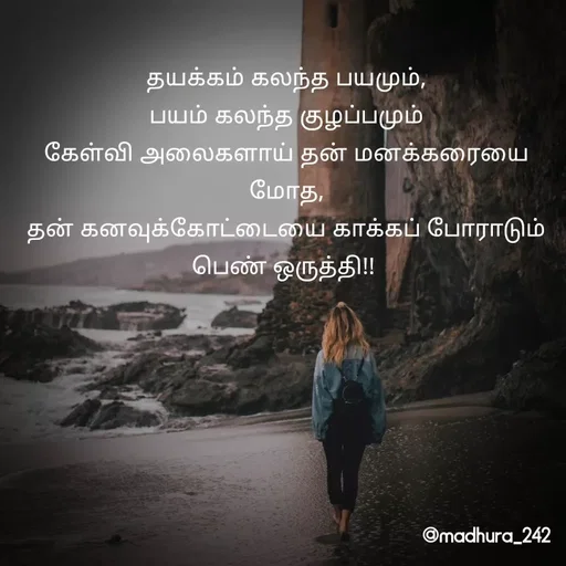 Quote by Madhumitha - தயக்கம் கலந்த பயமும்,
பயம் கலந்த குழப்பமும்
கேள்வி அலைகளாய் தன் மனக்கரையை மோத,
தன் கனவுக்கோட்டையை காக்கப் போராடும் பெண் ஒருத்தி!!  - Made using Quotes Creator App, Post Maker App