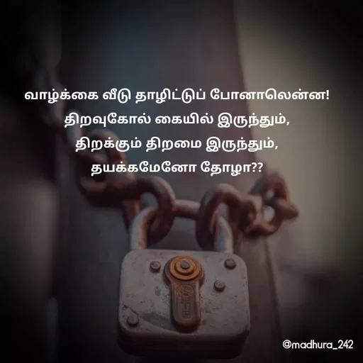 Quote by Madhumitha - வாழ்க்கை வீடு தாழிட்டுப் போனாலென்ன! 
திறவுகோல் கையில் இருந்தும், 
திறக்கும் திறமை இருந்து‌ம், 
தயக்கமேனோ தோழா??  - Made using Quotes Creator App, Post Maker App