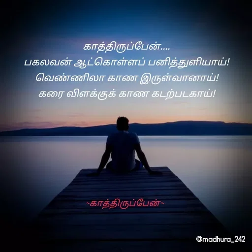 Quote by Madhumitha - காத்திருப்பேன்.... 
பகலவன் ஆட்கொள்ளப் பனித்துளியாய்! 
வெண்ணிலா காண இருள்வானாய்! 
கரை விளக்குக் காண கடற்படகாய்! ~காத்திருப்பேன்~ - Made using Quotes Creator App, Post Maker App