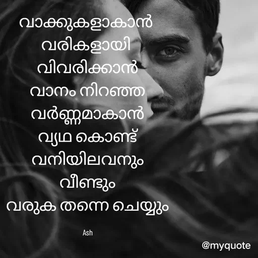 Quote by Ash Binoy - വാക്കുകളാകാൻ 
വരികളായി 
വിവരിക്കാൻ
വാനം നിറഞ്ഞ
വർണ്ണമാകാൻ
വ്യഥ കൊണ്ട്
വനിയിലവനും
വീണ്ടും
വരുക തന്നെ ചെയ്യും

Ash - Made using Quotes Creator App, Post Maker App