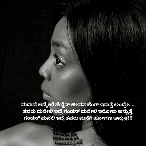Quote by Peace finder - ಮದುವೆ ಆದ್ಮೇಲೆ ಹೆಣ್ಣಿನ್ ಜೀವನ ಹೆಂಗ್ ಇರುತ್ತೆ ಅಂದ್ರೆೇ.... 
ತವರು ಮನೆೇಲಿ ಇದ್ರೆ ಗಂಡನ್ ಮನೆೇಲಿ ಇರೋಣ ಅನ್ಸುತ್ತೆ 
ಗಂಡನ್ ಮನೆಲಿ ಇದ್ರೆ ತವರು ಮನೆಗೆ ಹೋಗಣ ಅನ್ಸುತ್ತೆ!!! - Made using Quotes Creator App, Post Maker App