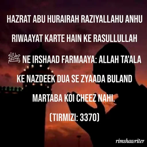 Quote by Islamic  post - Hazrat Abu Hurairah Raziyallahu Anhu riwaayat karte hain ke Rasullullah ﷺ ne irshaad farmaaya: Allah Ta'ala ke Nazdeek dua se zyaada buland martaba koi cheez nahi.
(Tirmizi: 3370)
 - Made using Quotes Creator App, Post Maker App