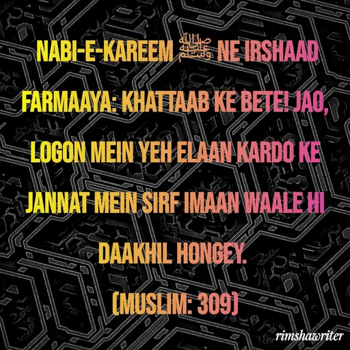 Quote by Islamic  post -  Nabi-e-Kareem ﷺ ne irshaad farmaaya: Khattaab ke bete! Jao, logon mein yeh elaan kardo ke Jannat mein sirf Imaan waale hi daakhil hongey.
(Muslim: 309)
 - Made using Quotes Creator App, Post Maker App