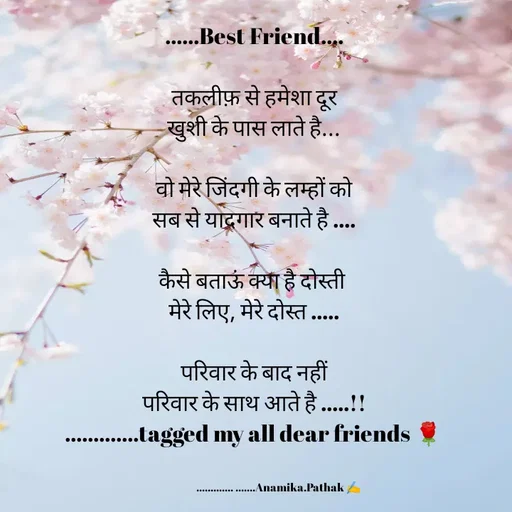 Quote by Anamika Pathak - ......Best Friend....

तकलीफ़ से हमेशा दूर
खुशी के पास लाते है...
 
वो मेरे जिंदगी के लम्हों को
सब से यादगार बनाते है ....

कैसे बताऊं क्या है दोस्ती 
मेरे लिए, मेरे दोस्त .....

परिवार के बाद नहीं
परिवार के साथ आते है .....!!
.............tagged my all dear friends 🌹


                       ............. .......Anamika.Pathak ✍️ - Made using Quotes Creator App, Post Maker App