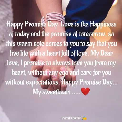 Quote by Dr.Anamika Pathak - Happy Promise Day. Love is the Happiness of today and the promise of tomorrow, so this warm note comes to you to say that you live life with a heart full of love. My Dear love, I promise to always love you from my heart, without any ego and care for you without expectations. Happy Promise Day...
My sweetheart .....❤️




                                    Anamika pathak ✍️ - Made using Quotes Creator App, Post Maker App