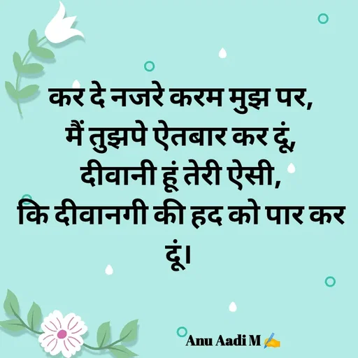 Quote by Dr.Anamika Pathak - कर दे नजरे करम मुझ पर,
मैं तुझपे ऐतबार कर दूं,
दीवानी हूं तेरी ऐसी,
कि दीवानगी की हद को पार कर दूं। 

    

                                          Anu Aadi M ✍️ - Made using Quotes Creator App, Post Maker App