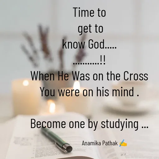 Quote by Dr.Anamika Pathak - Time to
 get to
know God.....
...........!!
When He Was on the Cross
You were on his mind .

Become one by studying ...

                       Anamika Pathak ✍️ - Made using Quotes Creator App, Post Maker App
