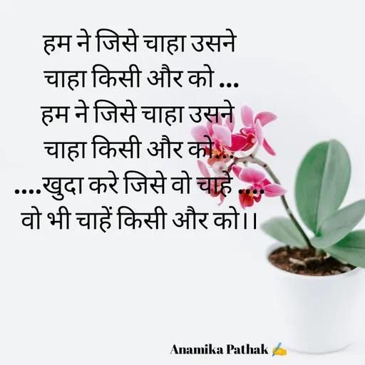 Quote by Dr.Anamika Pathak - हम ने जिसे चाहा उसने
 चाहा किसी और को ...
हम ने जिसे चाहा उसने 
चाहा किसी और को...
....खुदा करे जिसे वो चाहे ....
वो भी चाहें किसी और को।।

                




                                                                      Anamika Pathak ✍️ - Made using Quotes Creator App, Post Maker App