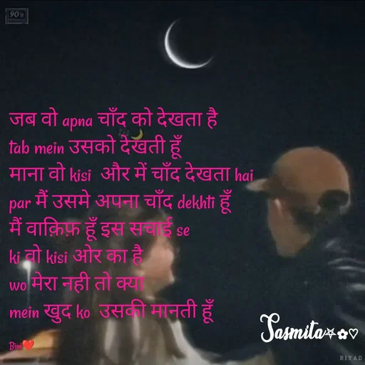 Quote by Sasmita.... 💗 - जब वो apna चाँद को देखता है
tab mein उसको देखती हूँ
माना वो kisi  और में चाँद देखता hai
par मैं उसमे अपना चाँद dekhti हूँ
मैं वाक़िफ़ हूँ इस सचाई se
ki वो kisi ओर का है
wo मेरा नही तो क्या 
mein खुद ko  उसकी मानती हूँ

Bini❤ - Made using Quotes Creator App, Post Maker App