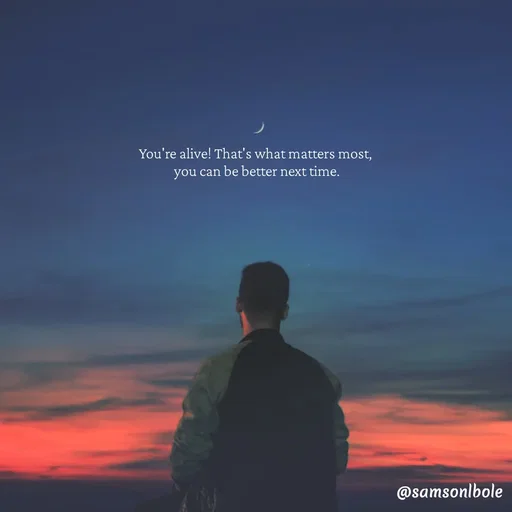 Quote by SAMSON BOLEH - You're alive! That's what matters most, 
you can be better next time. - Made using Quotes Creator App, Post Maker App