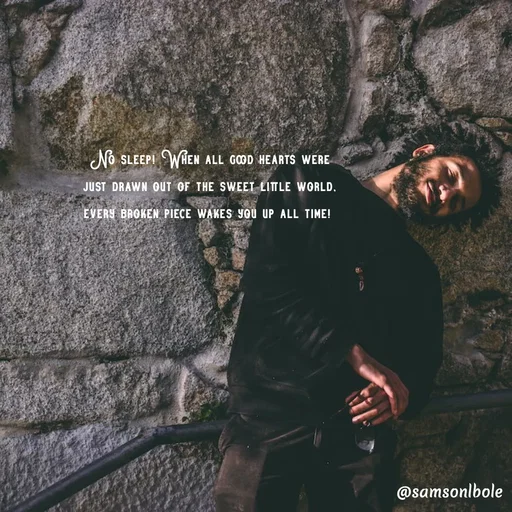 Quote by SAMSON - No sleep! When all good hearts were
 just drawn out of the sweet little world, 
every broken piece wakes you up all time!  - Made using Quotes Creator App, Post Maker App