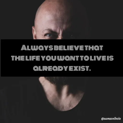 Quote by SAMSON - Always believe that 
the life you want to live is already exist.  - Made using Quotes Creator App, Post Maker App
