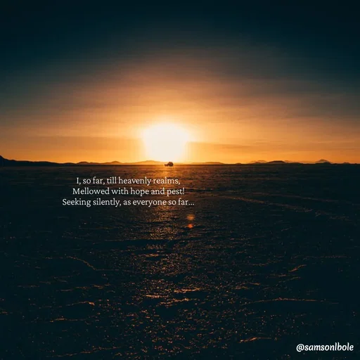 Quote by SAMSON - I, so far, till heavenly realms, 
Mellowed with hope and pest! 
Seeking silently, as everyone so far...  - Made using Quotes Creator App, Post Maker App