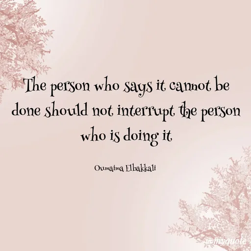 Quote by Oumaima Elbakkali - The person who says it cannot be done should not interrupt the person who is doing it

Oumaima Elbakkali  - Made using Quotes Creator App, Post Maker App