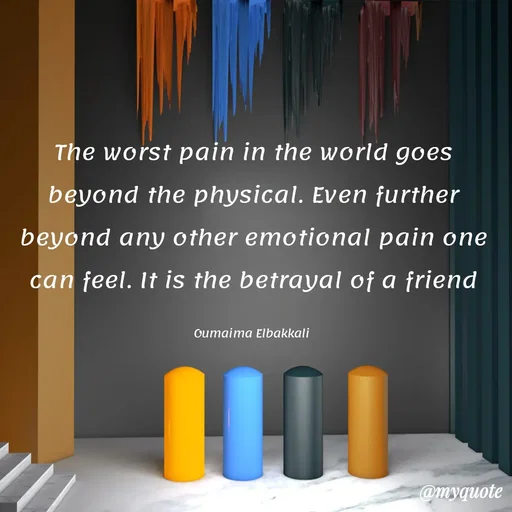 Quote by Oumaima Elbakkali - The worst pain in the world goes beyond the physical. Even further beyond any other emotional pain one can feel. It is the betrayal of a friend

Oumaima Elbakkali  - Made using Quotes Creator App, Post Maker App