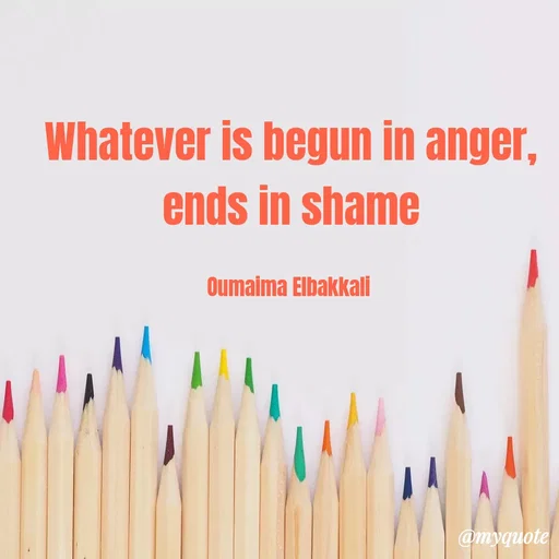 Quote by Oumaima Elbakkali - Whatever is begun in anger, ends in shame

Oumaima Elbakkali  - Made using Quotes Creator App, Post Maker App