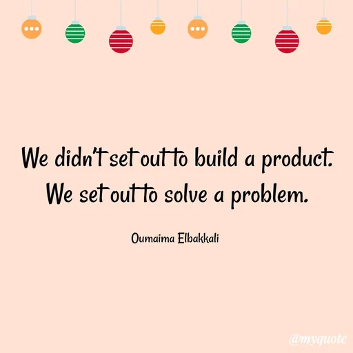 Quote by Oumaima Elbakkali - We didn’t set out to build a product. We set out to solve a problem.

Oumaima Elbakkali  - Made using Quotes Creator App, Post Maker App