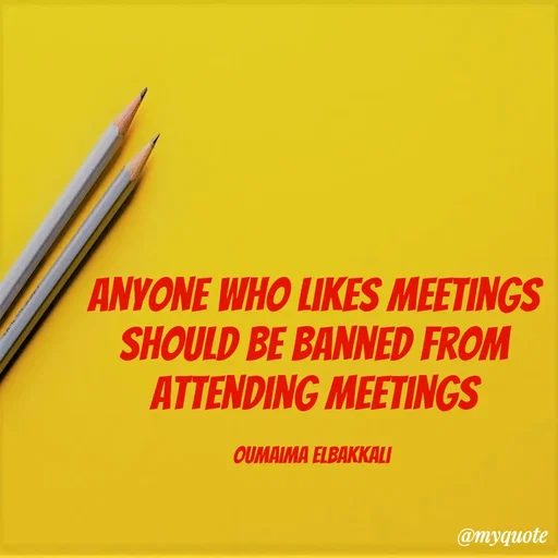 Quote by Oumaima Elbakkali - Anyone who likes meetings should be banned from attending meetings

Oumaima Elbakkali  - Made using Quotes Creator App, Post Maker App
