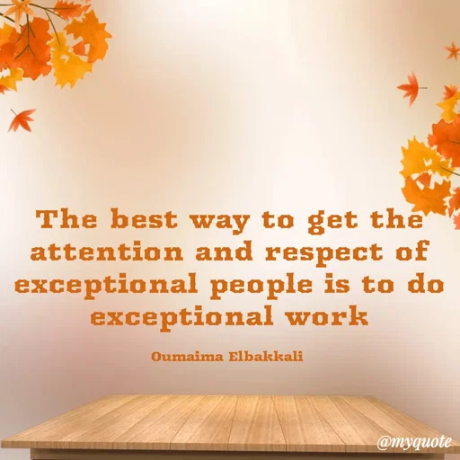 Quote by Oumaima Elbakkali - The best way to get the attention and respect of exceptional people is to do exceptional work

Oumaima Elbakkali  - Made using Quotes Creator App, Post Maker App