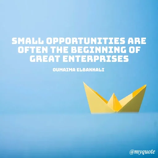 Quote by Oumaima Elbakkali - Small opportunities are often the beginning of great enterprises

Oumaima Elbakkali  - Made using Quotes Creator App, Post Maker App