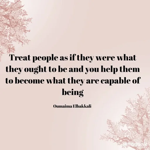 Quote by Oumaima Elbakkali - Treat people as if they were what they ought to be and you help them to become what they are capable of being

Oumaima Elbakkali  - Made using Quotes Creator App, Post Maker App