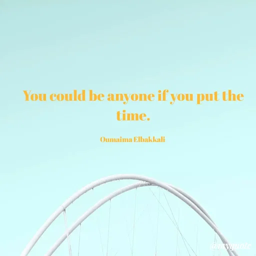 Quote by Oumaima Elbakkali - You could be anyone if you put the time.

Oumaima Elbakkali  - Made using Quotes Creator App, Post Maker App