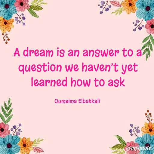 Quote by Oumaima Elbakkali - A dream is an answer to a question we haven’t yet learned how to ask

Oumaima Elbakkali  - Made using Quotes Creator App, Post Maker App