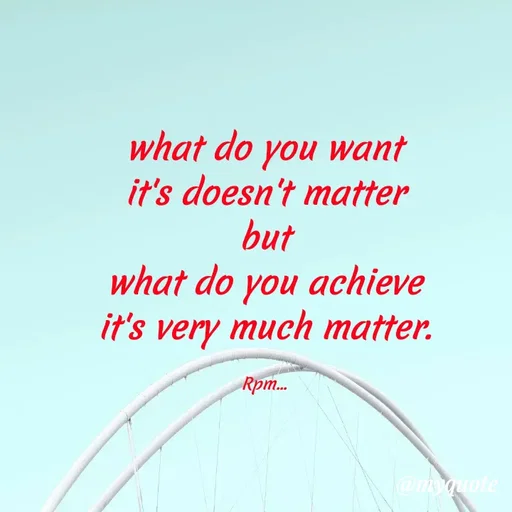 Quote by RPM... - what do you want
it's doesn't matter
but
what do you achieve
it's very much matter.

Rpm... - Made using Quotes Creator App, Post Maker App