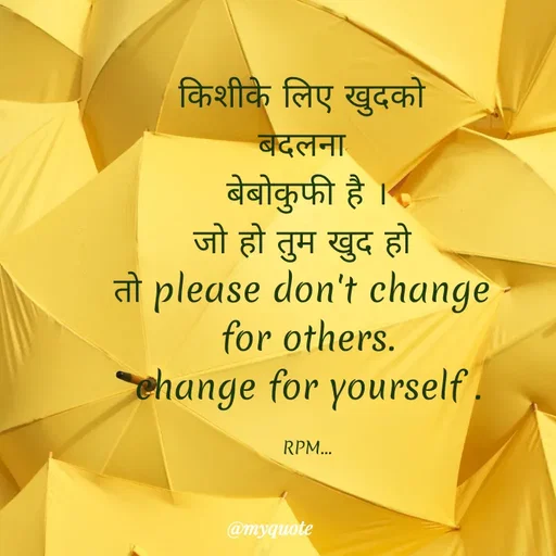 Quote by RPM... - किशीके लिए खुदको 
बदलना 
बेबोकुफी है ।
जो हो तुम खुद हो 
तो please don't change 
for others.
change for yourself .

RPM... - Made using Quotes Creator App, Post Maker App