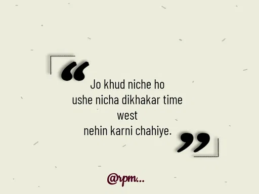 Quote by RPM... - Jo khud niche ho
ushe nicha dikhakar time
 west 
nehin karni chahiye. - Made using Quotes Creator App, Post Maker App