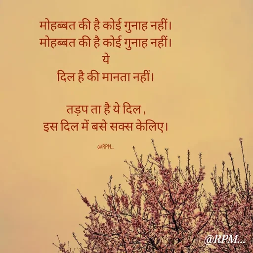 Quote by RPM... - मोहब्बत की है कोई गुनाह नहीं।
मोहब्बत की है कोई गुनाह नहीं।
ये
दिल है की मानता नहीं।

तड़प ता है ये दिल ,
इस दिल में बसे सक्स केलिए।

@RPM...
 - Made using Quotes Creator App, Post Maker App