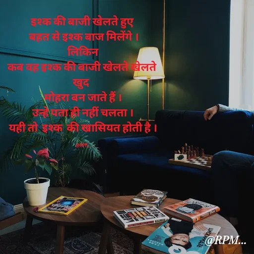 Quote by RPM... # gumnam  shayari ... - इश्क की बाजी खेलते हुए 
 बहत से इश्क बाज मिलेंगे ।
लिकिन
कब वह इश्क की बाजी खेलते खेलते 
खुद  
मोहरा बन जाते हैं ।
उन्हे पता ही नहीं चलता ।
यही तो  इश्क  की खासियत होती है ।

@RPM... - Made using Quotes Creator App, Post Maker App